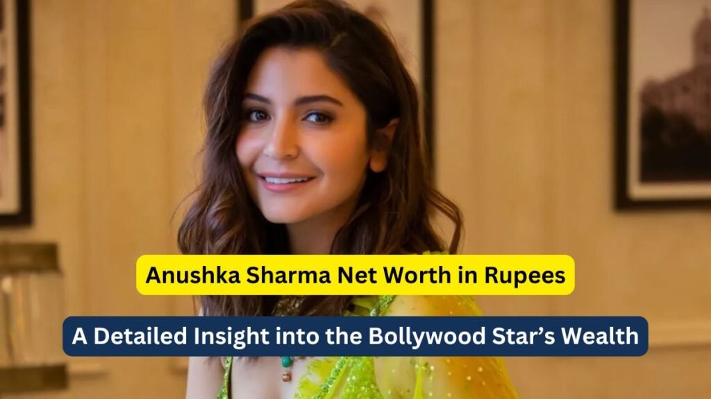 Anushka Sharma Net Worth in Rupees